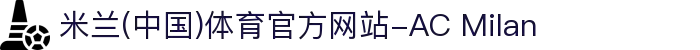 米兰(中国)体育官方网站-AC Milan