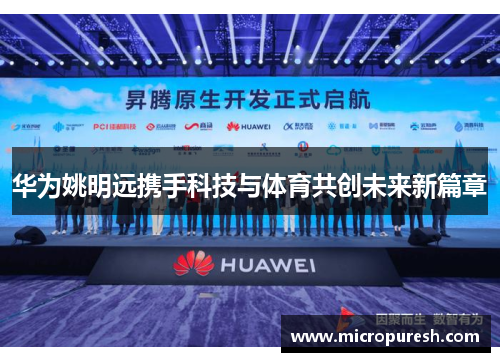 华为姚明远携手科技与体育共创未来新篇章