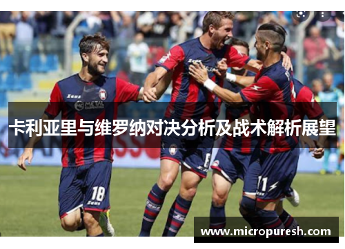 卡利亚里与维罗纳对决分析及战术解析展望
