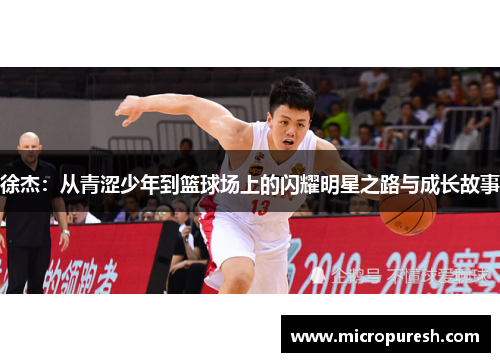 徐杰：从青涩少年到篮球场上的闪耀明星之路与成长故事