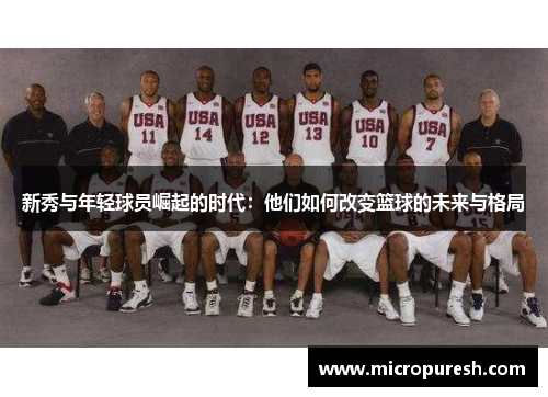 新秀与年轻球员崛起的时代：他们如何改变篮球的未来与格局