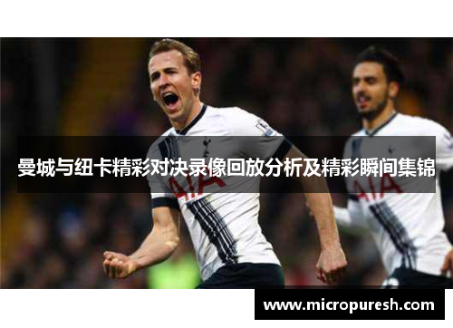 曼城与纽卡精彩对决录像回放分析及精彩瞬间集锦