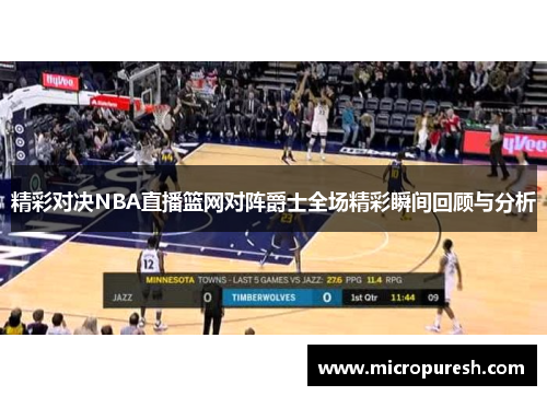精彩对决NBA直播篮网对阵爵士全场精彩瞬间回顾与分析