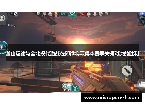 釜山运输与全北现代激战在即谁将赢得本赛季关键对决的胜利